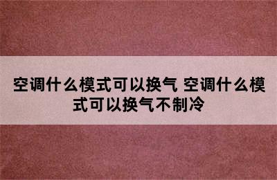 空调什么模式可以换气 空调什么模式可以换气不制冷